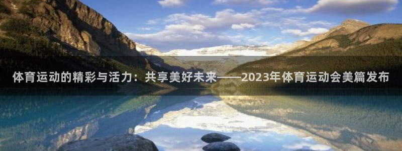 oety欧亿体育官网下载招商电话是多少啊:体育运动的精彩与活